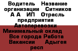 Водитель › Название организации ­ Ситников А.А., ИП › Отрасль предприятия ­ Автоперевозки › Минимальный оклад ­ 1 - Все города Работа » Вакансии   . Адыгея респ.